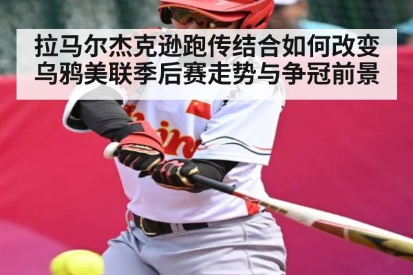 拉马尔杰克逊跑传结合如何改变乌鸦美联季后赛走势与争冠前景