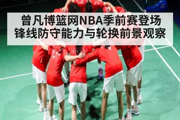 曾凡博篮网NBA季前赛登场 锋线防守能力与轮换前景观察 - kaiyun
